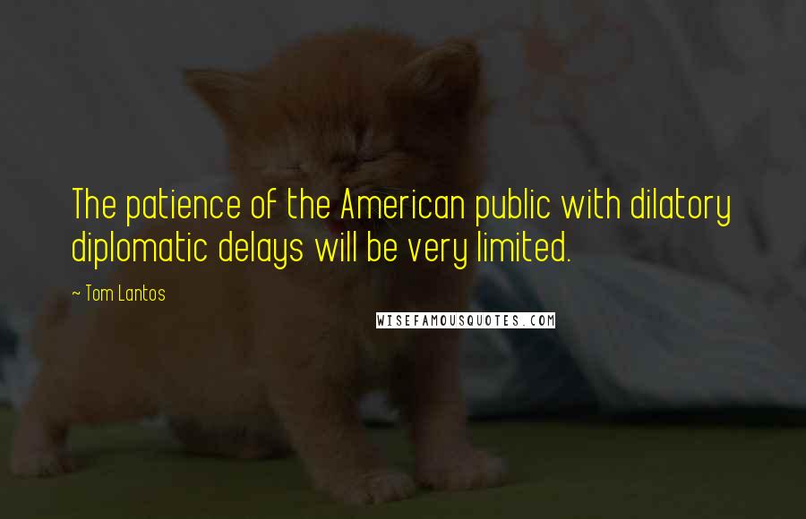 Tom Lantos quotes: The patience of the American public with dilatory diplomatic delays will be very limited.