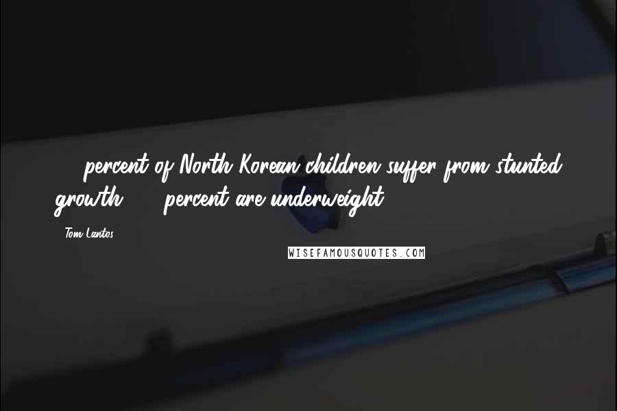 Tom Lantos quotes: 40 percent of North Korean children suffer from stunted growth. 20 percent are underweight.