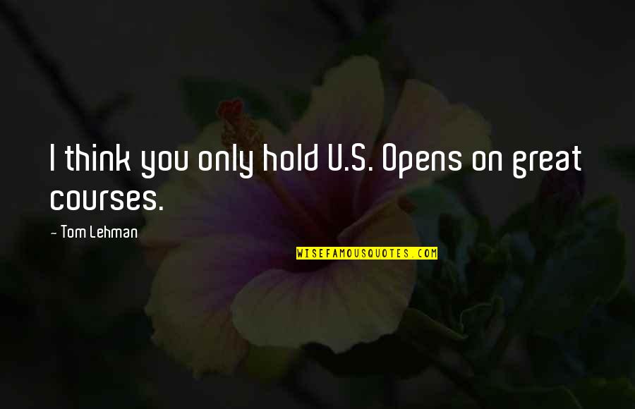 Tom Lehman Quotes By Tom Lehman: I think you only hold U.S. Opens on