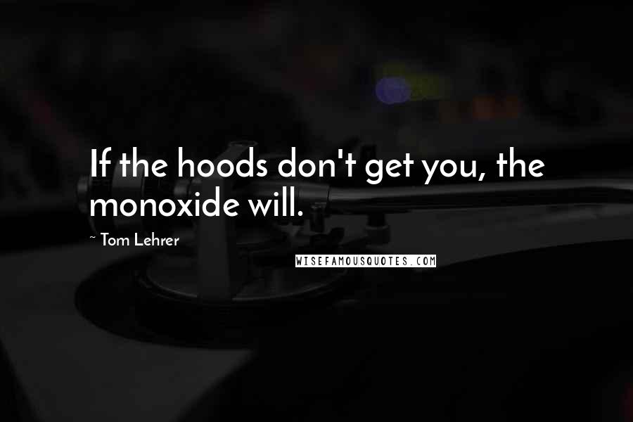 Tom Lehrer quotes: If the hoods don't get you, the monoxide will.