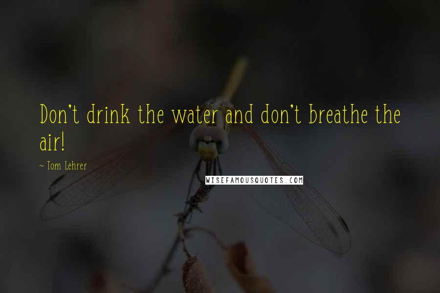 Tom Lehrer quotes: Don't drink the water and don't breathe the air!