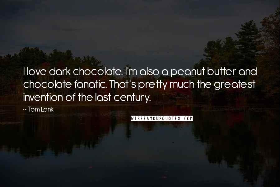 Tom Lenk quotes: I love dark chocolate. I'm also a peanut butter and chocolate fanatic. That's pretty much the greatest invention of the last century.