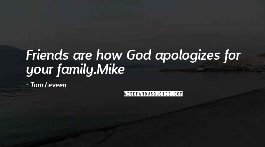 Tom Leveen quotes: Friends are how God apologizes for your family.Mike