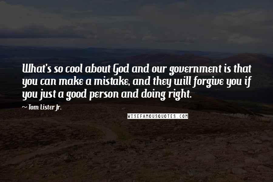Tom Lister Jr. quotes: What's so cool about God and our government is that you can make a mistake, and they will forgive you if you just a good person and doing right.