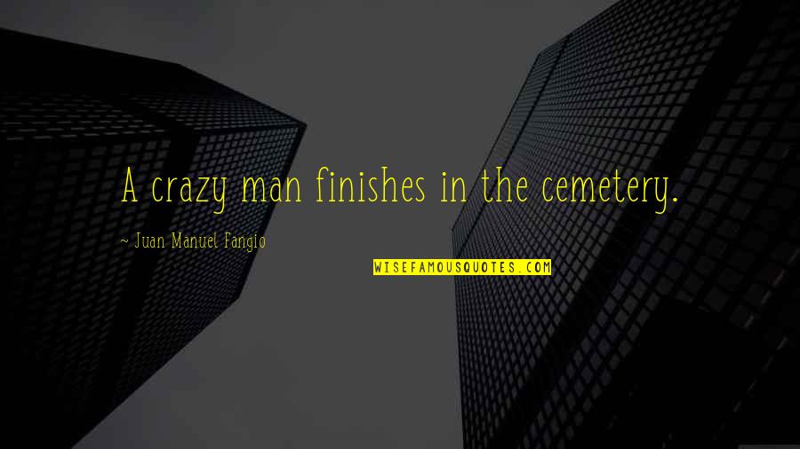 Tom Mason Quotes By Juan Manuel Fangio: A crazy man finishes in the cemetery. Tom Mason Quotes By Juan Manuel Fangio: A crazy man finishes in the cemetery.