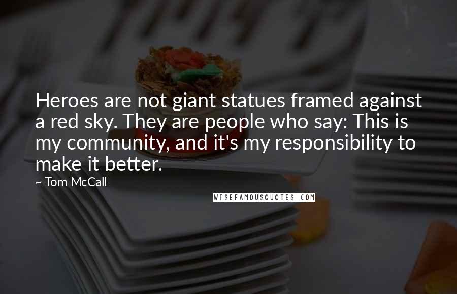 Tom McCall quotes: Heroes are not giant statues framed against a red sky. They are people who say: This is my community, and it's my responsibility to make it better.