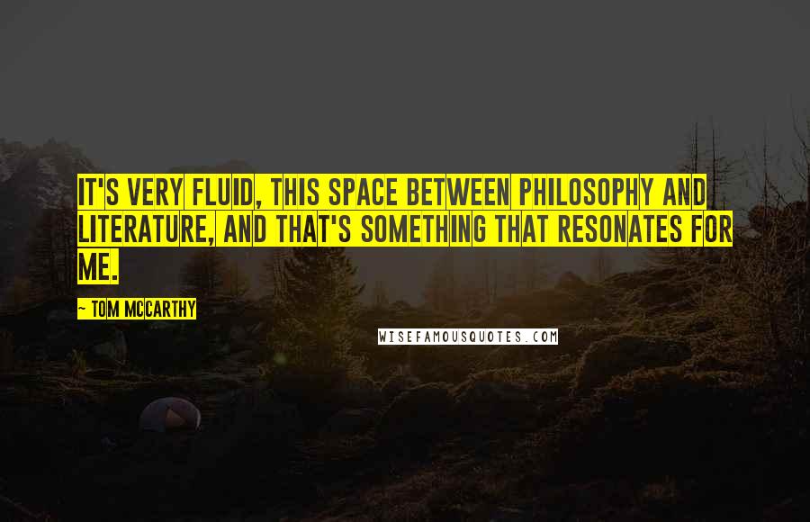 Tom McCarthy quotes: It's very fluid, this space between philosophy and literature, and that's something that resonates for me.