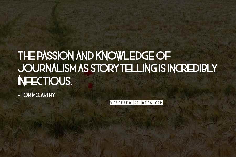 Tom McCarthy quotes: The passion and knowledge of journalism as storytelling is incredibly infectious.