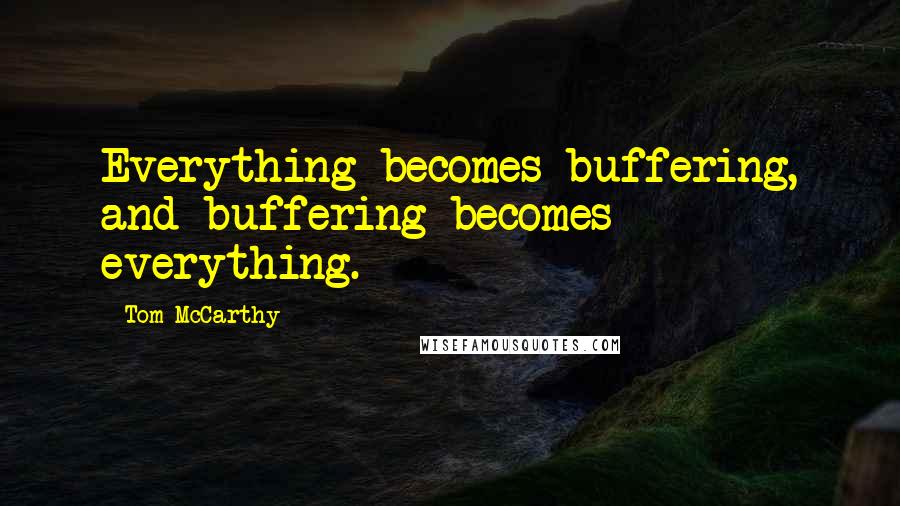 Tom McCarthy quotes: Everything becomes buffering, and buffering becomes everything.