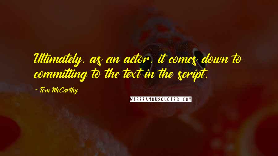 Tom McCarthy quotes: Ultimately, as an actor, it comes down to committing to the text in the script.