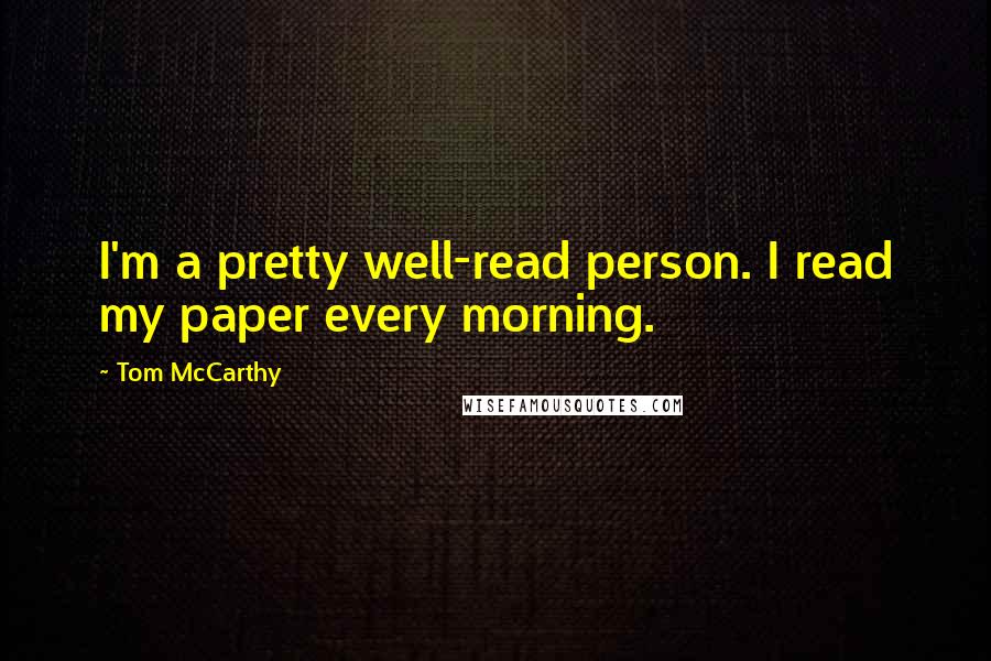 Tom McCarthy quotes: I'm a pretty well-read person. I read my paper every morning.