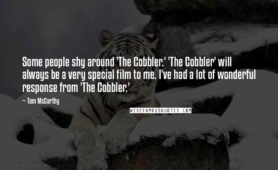 Tom McCarthy quotes: Some people shy around 'The Cobbler.' 'The Cobbler' will always be a very special film to me. I've had a lot of wonderful response from 'The Cobbler.' Tom McCarthy quotes: Some people shy around 'The Cobbler.' 'The Cobbler' will always be a very special film to me. I've had a lot of wonderful response from 'The Cobbler.'