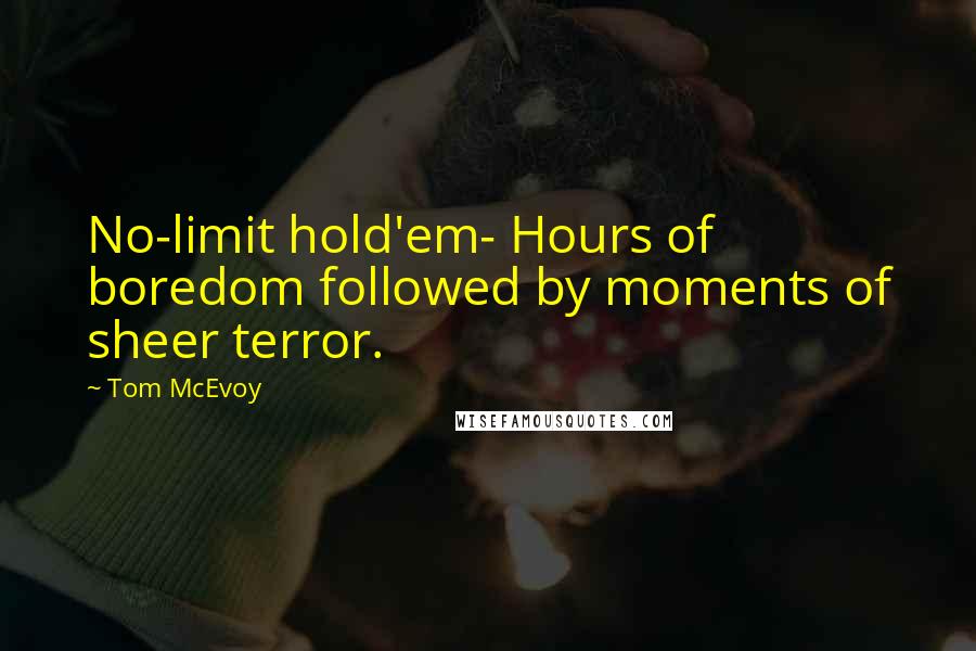 Tom McEvoy quotes: No-limit hold'em- Hours of boredom followed by moments of sheer terror.