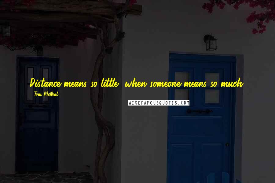 Tom McNeal quotes: Distance means so little, when someone means so much.