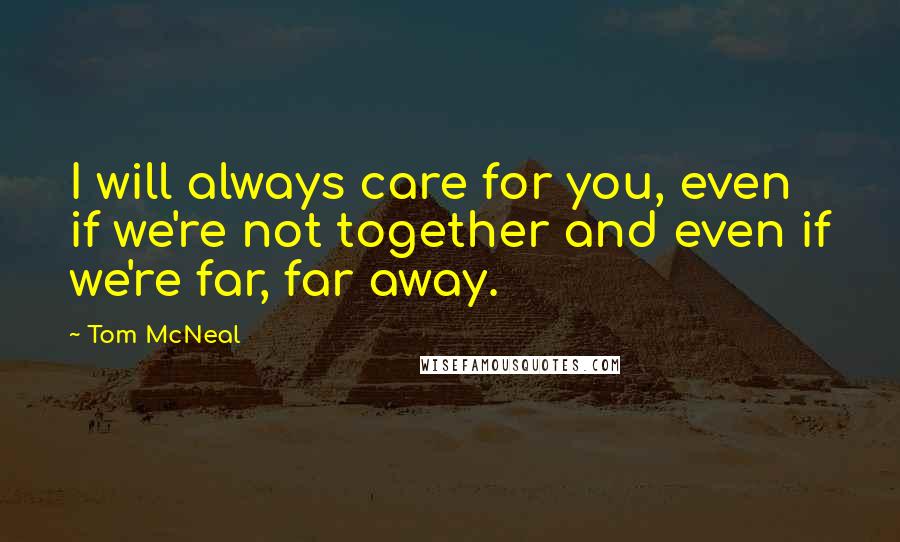 Tom McNeal quotes: I will always care for you, even if we're not together and even if we're far, far away.