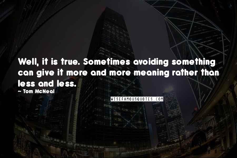 Tom McNeal quotes: Well, it is true. Sometimes avoiding something can give it more and more meaning rather than less and less.
