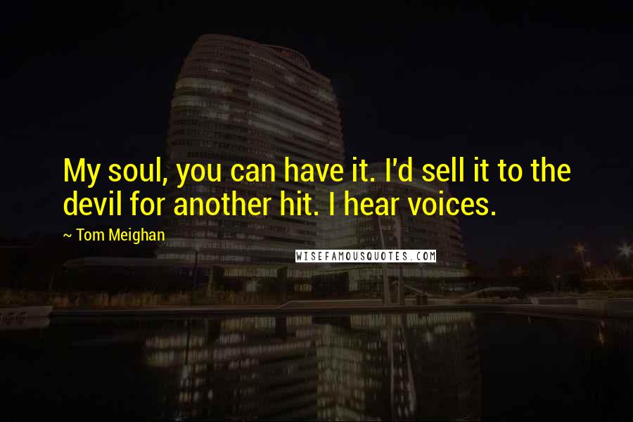 Tom Meighan quotes: My soul, you can have it. I'd sell it to the devil for another hit. I hear voices.