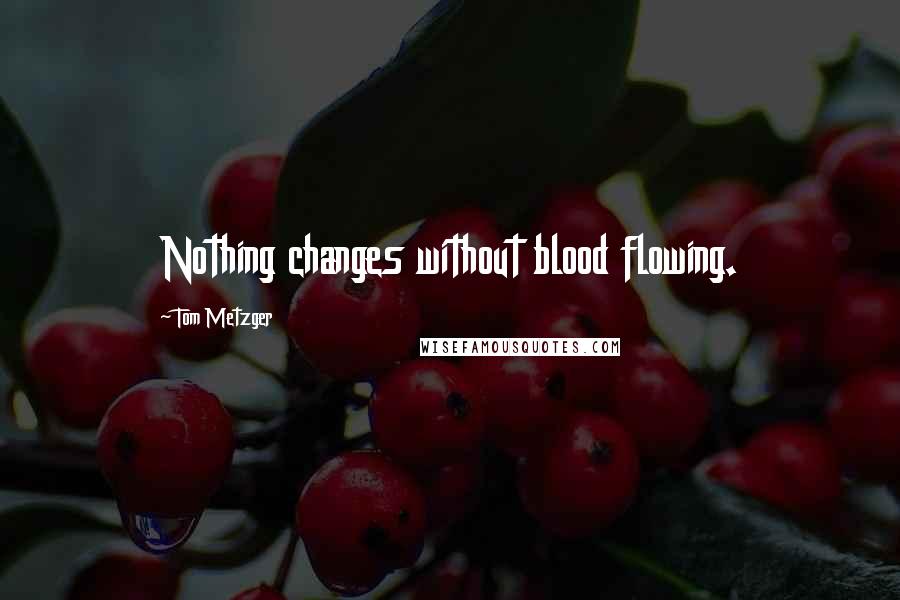 Tom Metzger quotes: Nothing changes without blood flowing.