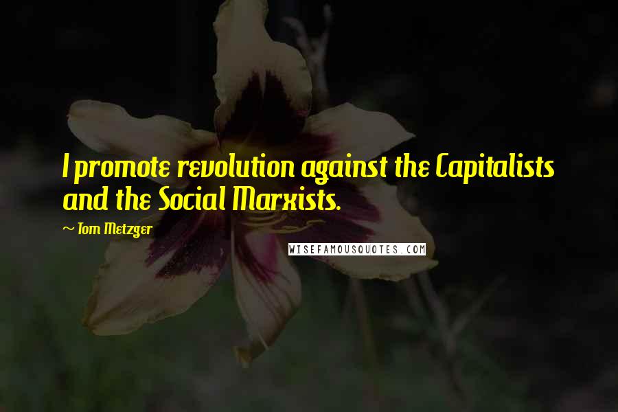 Tom Metzger quotes: I promote revolution against the Capitalists and the Social Marxists.