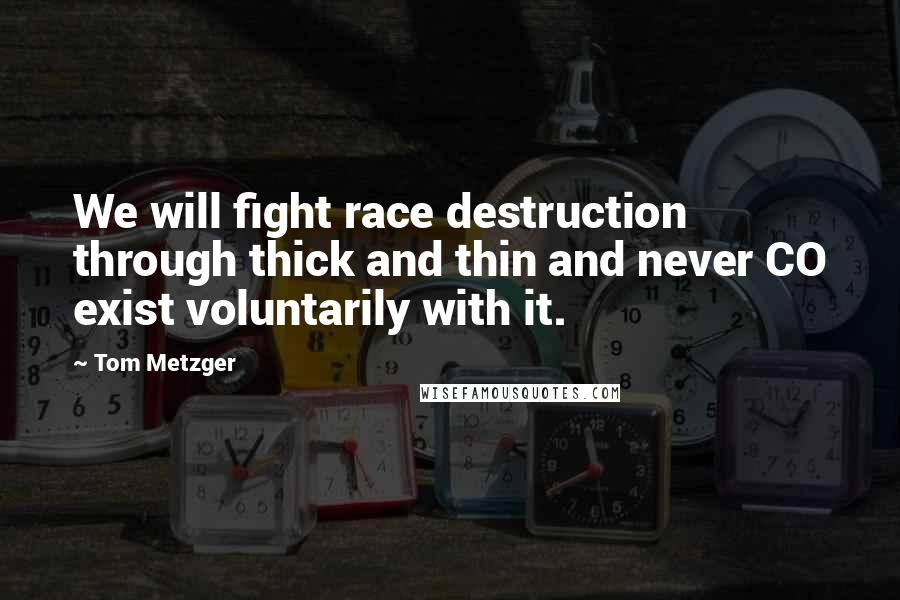 Tom Metzger quotes: We will fight race destruction through thick and thin and never CO exist voluntarily with it.