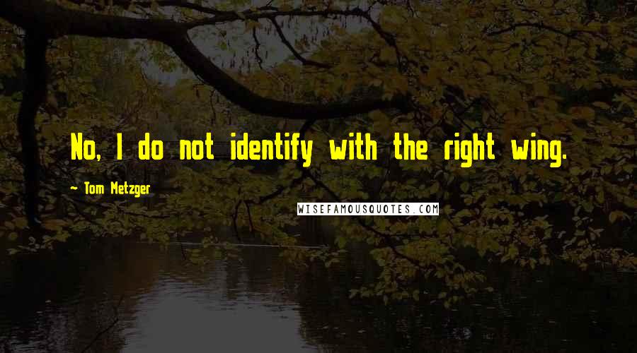 Tom Metzger quotes: No, I do not identify with the right wing.