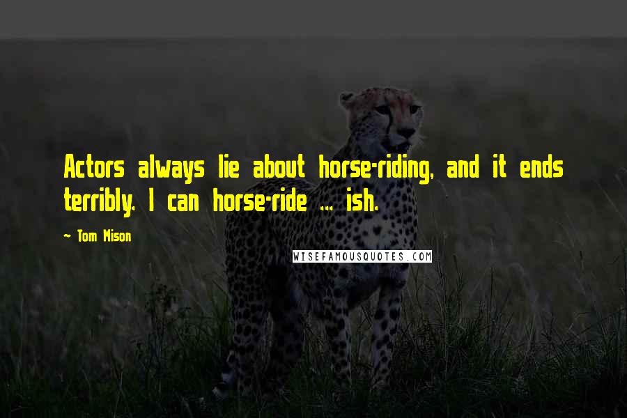 Tom Mison quotes: Actors always lie about horse-riding, and it ends terribly. I can horse-ride ... ish.