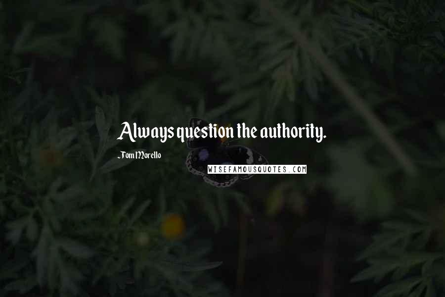 Tom Morello quotes: Always question the authority.