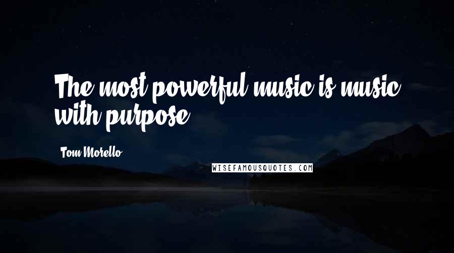 Tom Morello quotes: The most powerful music is music with purpose.