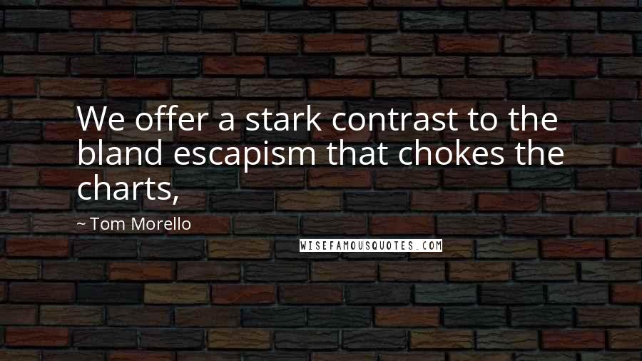 Tom Morello quotes: We offer a stark contrast to the bland escapism that chokes the charts,