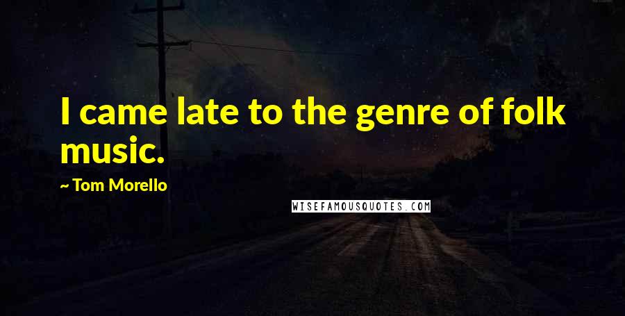 Tom Morello quotes: I came late to the genre of folk music.