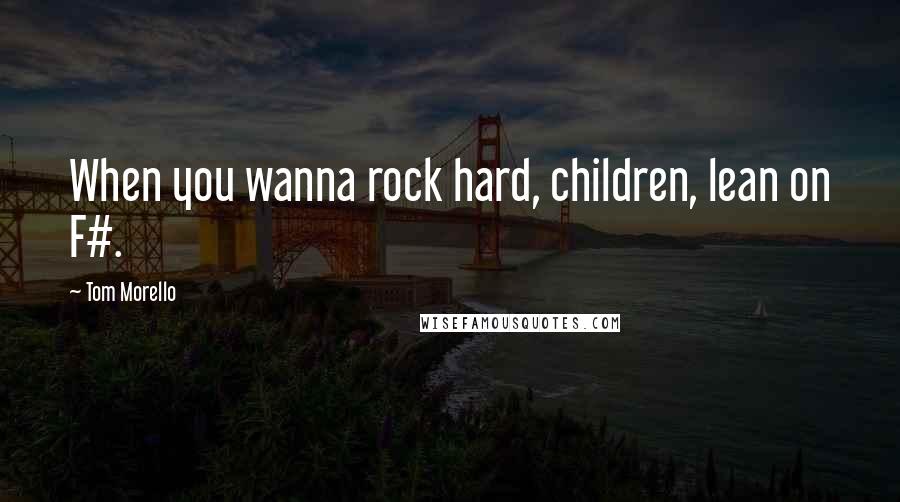 Tom Morello quotes: When you wanna rock hard, children, lean on F#.