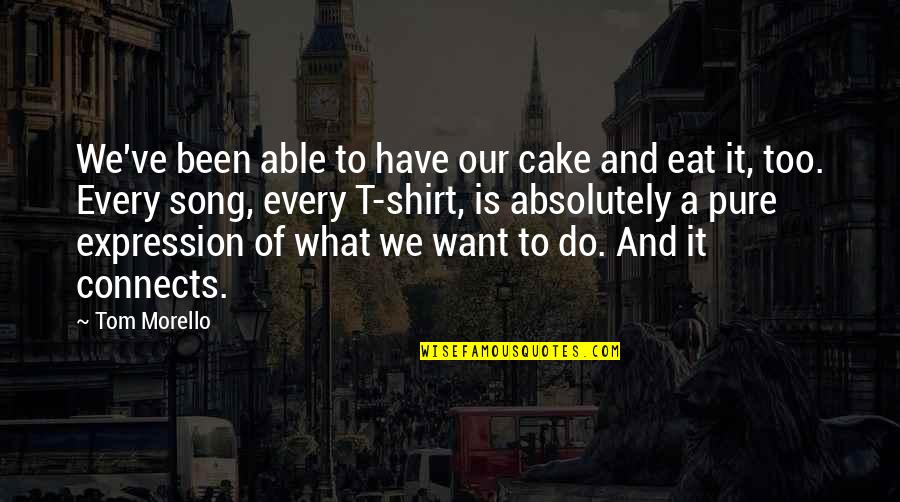 Tom Morello Quotes By Tom Morello: We've been able to have our cake and Tom Morello Quotes By Tom Morello: We've been able to have our cake and
