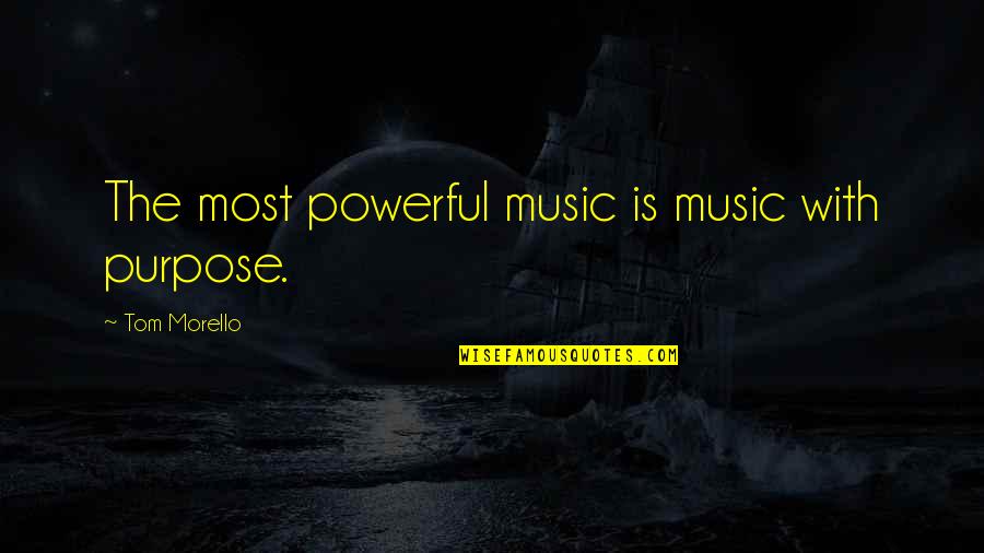 Tom Morello Quotes By Tom Morello: The most powerful music is music with purpose.