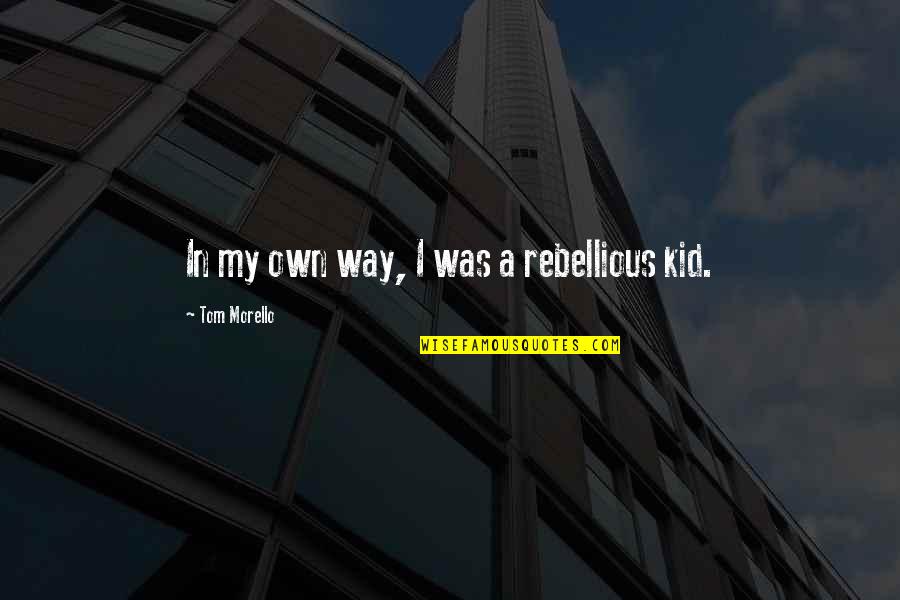 Tom Morello Quotes By Tom Morello: In my own way, I was a rebellious