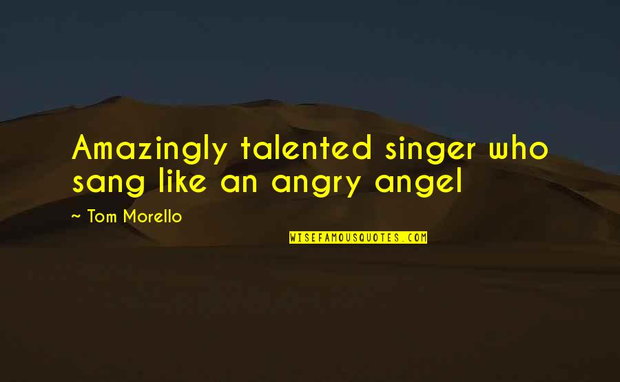 Tom Morello Quotes By Tom Morello: Amazingly talented singer who sang like an angry Tom Morello Quotes By Tom Morello: Amazingly talented singer who sang like an angry