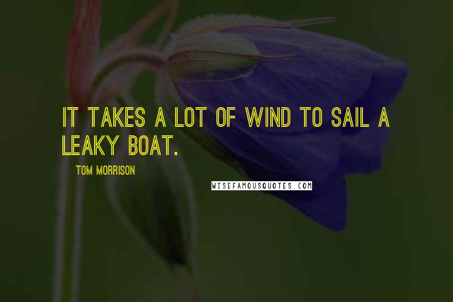 Tom Morrison quotes: It takes a lot of wind to sail a leaky boat.