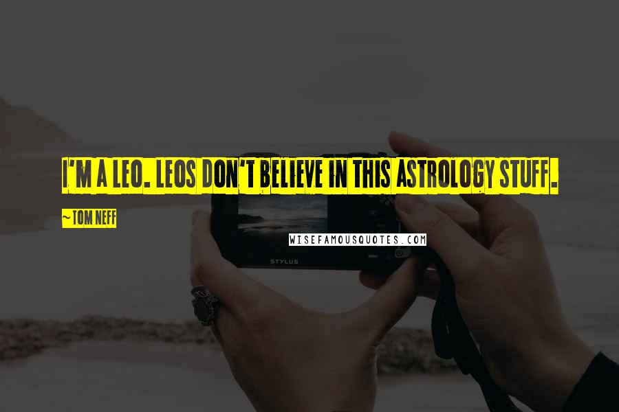 Tom Neff quotes: I'm a Leo. Leos don't believe in this astrology stuff.