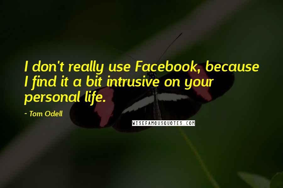Tom Odell quotes: I don't really use Facebook, because I find it a bit intrusive on your personal life.