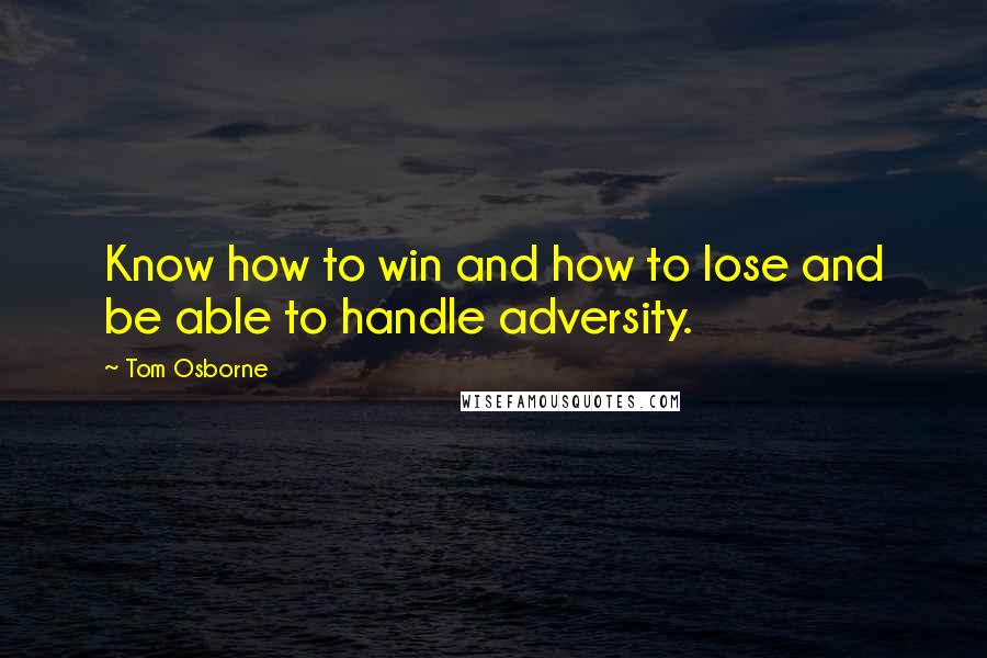Tom Osborne quotes: Know how to win and how to lose and be able to handle adversity.