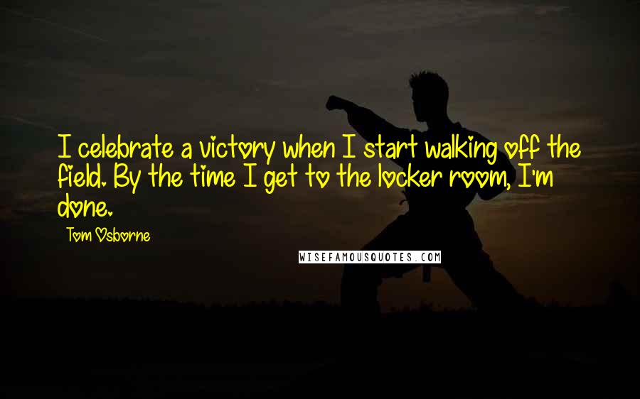 Tom Osborne quotes: I celebrate a victory when I start walking off the field. By the time I get to the locker room, I'm done.