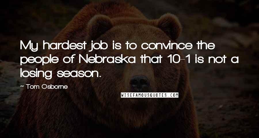 Tom Osborne quotes: My hardest job is to convince the people of Nebraska that 10-1 is not a losing season.