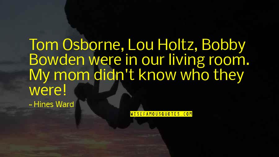 Tom Osborne Quotes By Hines Ward: Tom Osborne, Lou Holtz, Bobby Bowden were in