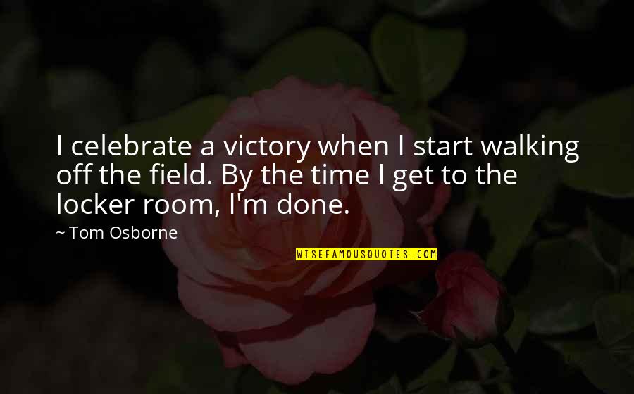 Tom Osborne Quotes By Tom Osborne: I celebrate a victory when I start walking