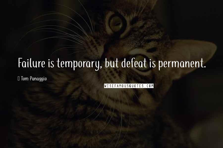 Tom Panaggio quotes: Failure is temporary, but defeat is permanent.