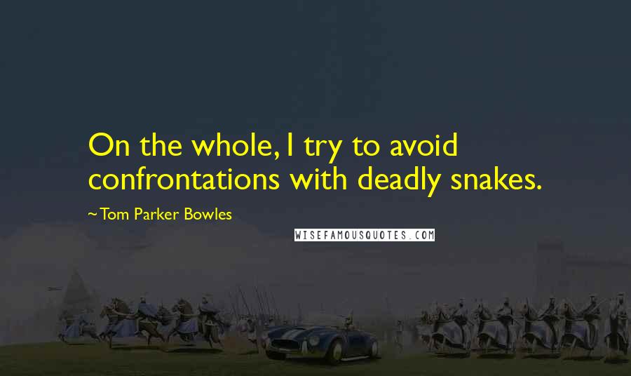 Tom Parker Bowles quotes: On the whole, I try to avoid confrontations with deadly snakes.