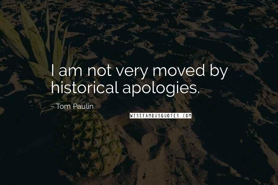 Tom Paulin quotes: I am not very moved by historical apologies.