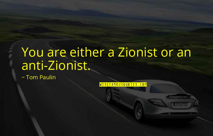 Tom Paulin Quotes By Tom Paulin: You are either a Zionist or an anti-Zionist. Tom Paulin Quotes By Tom Paulin: You are either a Zionist or an anti-Zionist.