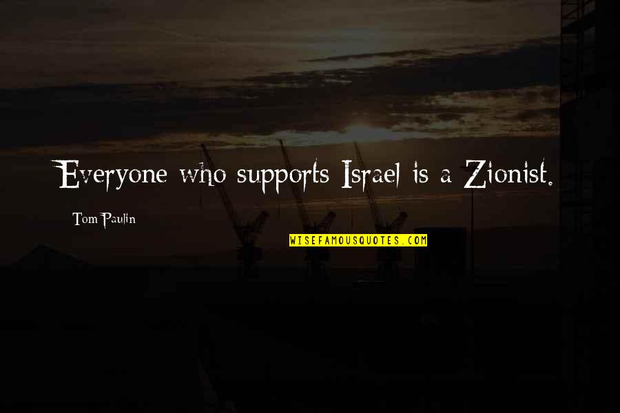 Tom Paulin Quotes By Tom Paulin: Everyone who supports Israel is a Zionist. Tom Paulin Quotes By Tom Paulin: Everyone who supports Israel is a Zionist.