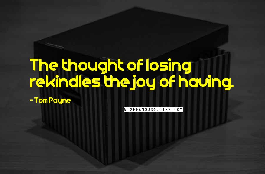 Tom Payne quotes: The thought of losing rekindles the joy of having.