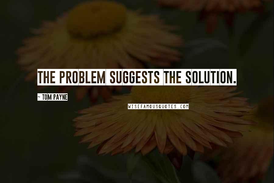 Tom Payne quotes: The problem suggests the solution.